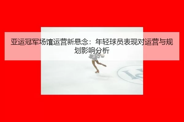 ya-yun-guan-jun-chang-guan-yun-ying-xin-xuan-nian-nian-qing-qiu-yuan-biao-xian-dui-yun-ying-yu-gui-hua-ying-xiang-fen-xi-2-673.jpg