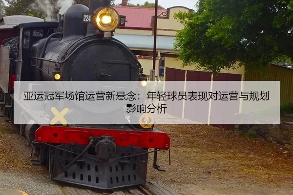亚运冠军场馆运营新悬念：年轻球员表现对运营与规划影响分析